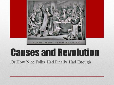 Causes and Revolution Or How Nice Folks Had Finally Had Enough.