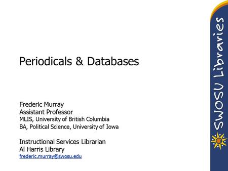 Periodicals & Databases Frederic Murray Assistant Professor MLIS, University of British Columbia BA, Political Science, University of Iowa Instructional.