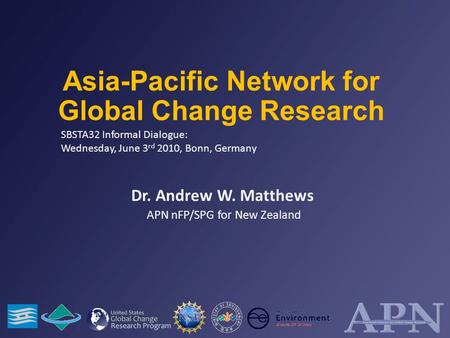 SBSTA32 Informal Dialogue: Wednesday, June 3 rd 2010, Bonn, Germany Asia-Pacific Network for Global Change Research Dr. Andrew W. Matthews APN nFP/SPG.