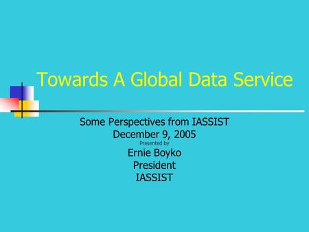 Towards A Global Data Service Some Perspectives from IASSIST December 9, 2005 Presented by Ernie Boyko President IASSIST.