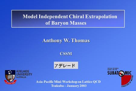 Anthony W. Thomas CSSM Asia-Pacific Mini-Workshop on Lattice QCD Tsukuba – January 2003 Model Independent Chiral Extrapolation of Baryon Masses.