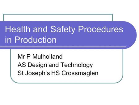 Health and Safety Procedures in Production Mr P Mulholland AS Design and Technology St Joseph’s HS Crossmaglen.