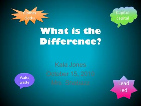 What is the Difference? Kala Jones October 15, 2010 Mrs. Shabazz Lead led Lead led Waist waste Waist waste Capitol capital Capitol capital Clothes cloths.