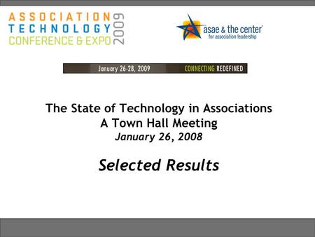 The State of Technology in Associations A Town Hall Meeting January 26, 2008 Selected Results Connecting Great Ideas and Great People.