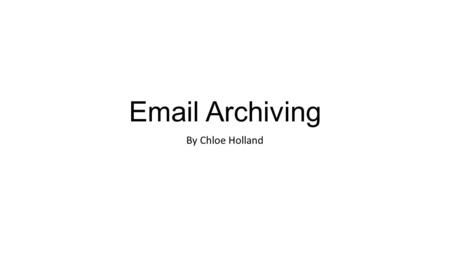 Email Archiving By Chloe Holland. Archiving emails Email archiving is a process for downloading, keeping and protecting all inbound and outbound email.