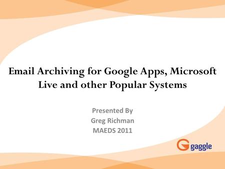 Email Archiving for Google Apps, Microsoft Live and other Popular Systems Presented By Greg Richman MAEDS 2011.