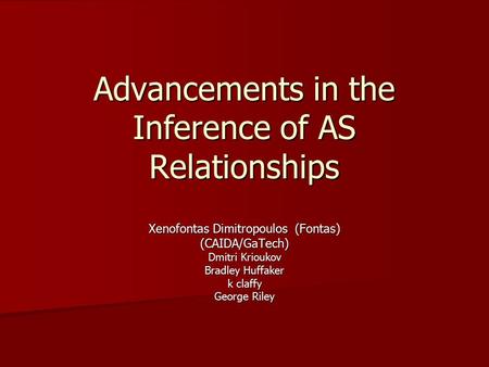 Advancements in the Inference of AS Relationships Xenofontas Dimitropoulos (Fontas) (CAIDA/GaTech) Dmitri Krioukov Bradley Huffaker k claffy George Riley.