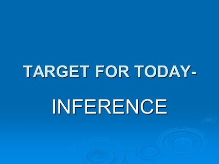 TARGET FOR TODAY- INFERENCE. Have you ever overheard part of a conversation and tried to imagine what it was about? If so, you were making inferences.