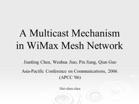 A Multicast Mechanism in WiMax Mesh Network Jianfeng Chen, Wenhua Jiao, Pin Jiang, Qian Guo Asia-Pacific Conference on Communications, 2006. (APCC '06)