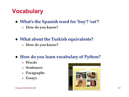 Compsci 06/101, Fall 2010 2.1 Vocabulary l What's the Spanish word for 'boy'? 'eat'?  How do you know? l What about the Turkish equivalents?  How do.