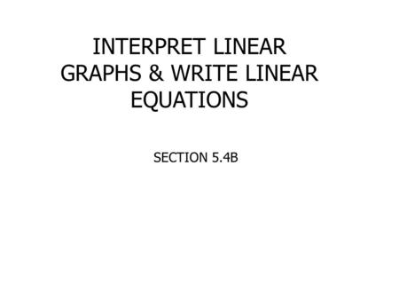 INTERPRET LINEAR GRAPHS & WRITE LINEAR EQUATIONS SECTION 5.4B.