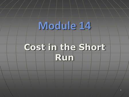 1 Module 14 Cost in the Short Run. ObjectivesObjectives  Understand the relationship between the short run production function and short run costs. 2.