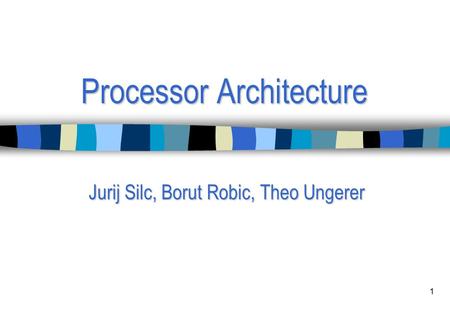 1 Processor Architecture Jurij Silc, Borut Robic, Theo Ungerer.