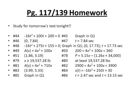 Pg. 117/139 Homework Study for tomorrow’s test tonight!! #44 -16t 2 + 100t + 200 = 0#45Graph in Q1 #46 (0, 7.84)#47t = 7.84 sec #48 -16t 2 + 275t + 155.