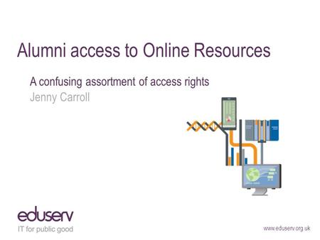 Www.eduserv.org.uk Alumni access to Online Resources A confusing assortment of access rights Jenny Carroll.