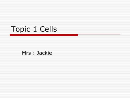 Topic 1 Cells Mrs : Jackie.