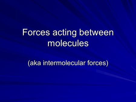 Forces acting between molecules (aka intermolecular forces)