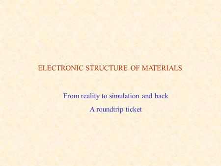 ELECTRONIC STRUCTURE OF MATERIALS From reality to simulation and back A roundtrip ticket.