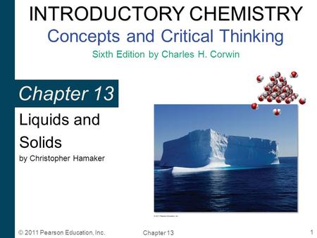 INTRODUCTORY CHEMISTRY INTRODUCTORY CHEMISTRY Concepts and Critical Thinking Sixth Edition by Charles H. Corwin Chapter 13 Liquids and Solids by Christopher.