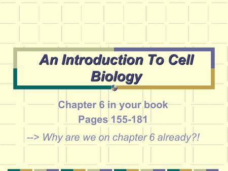 An Introduction To Cell Biology Chapter 6 in your book Pages 155-181 --> Why are we on chapter 6 already?!