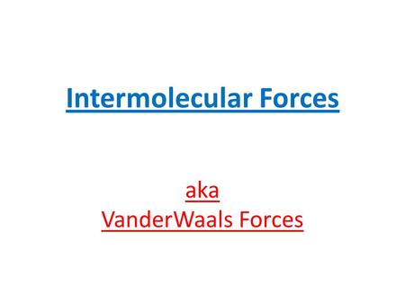 Intermolecular Forces aka VanderWaals Forces. Are the forces of attraction between one molecule and the next.