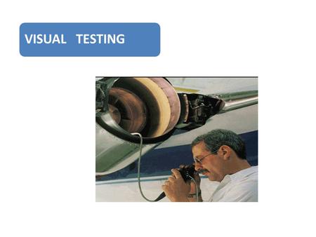 VISUAL TESTING. Definition Visual inspection is the process of examination and evaluation of systems and components by use of human sensory systems aided.