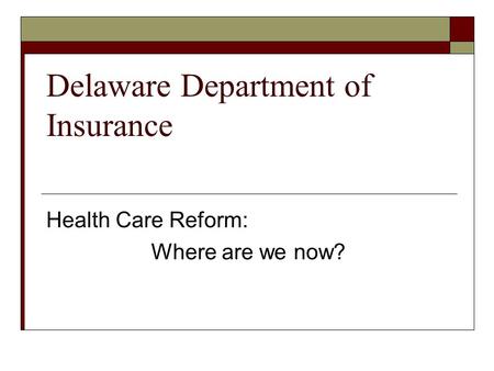 Delaware Department of Insurance Health Care Reform: Where are we now?