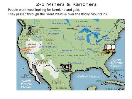 People went west looking for farmland and gold. They passed through the Great Plains & over the Rocky Mountains.