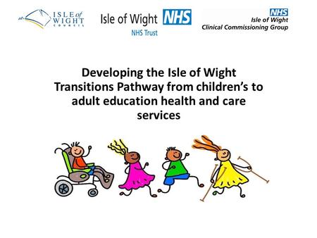 Developing the Isle of Wight Transitions Pathway from children’s to adult education health and care services.