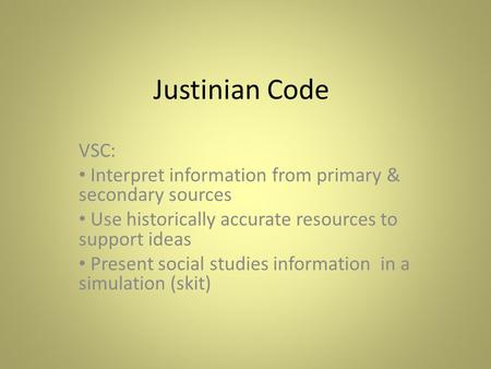 Justinian Code VSC: Interpret information from primary & secondary sources Use historically accurate resources to support ideas Present social studies.