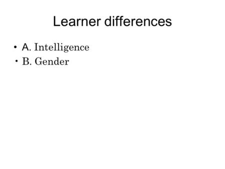 Learner differences A. Intelligence B. Gender. Intelligence What is intelligence? Intelligence: one trait or more? Gardner's theory of multiple intelligence.