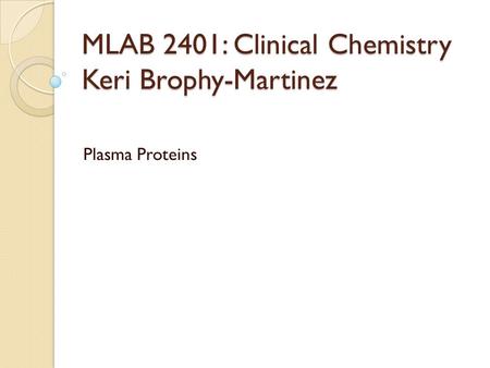 MLAB 2401: Clinical Chemistry Keri Brophy-Martinez Plasma Proteins.