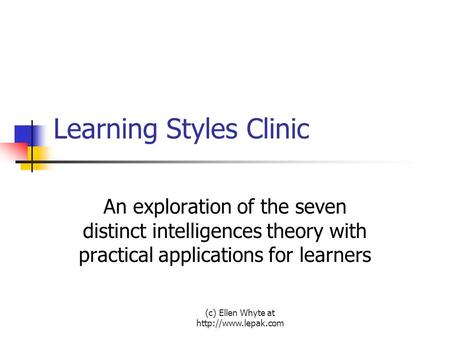 (c) Ellen Whyte at  Learning Styles Clinic An exploration of the seven distinct intelligences theory with practical applications for.