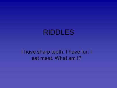 RIDDLES I have sharp teeth. I have fur. I eat meat. What am I?