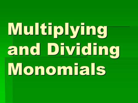 Multiplying and Dividing Monomials. Rules for Multiplication  When you multiply monomials and their bases are the same, you keep the base and add the.