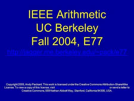 IEEE Arithmetic UC Berkeley Fall 2004, E77  Copyright 2005, Andy Packard. This work is licensed under the Creative.