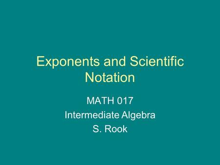 Exponents and Scientific Notation MATH 017 Intermediate Algebra S. Rook.