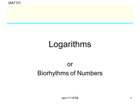 MAT111 epw 11/19/061 Logarithms or Biorhythms of Numbers.