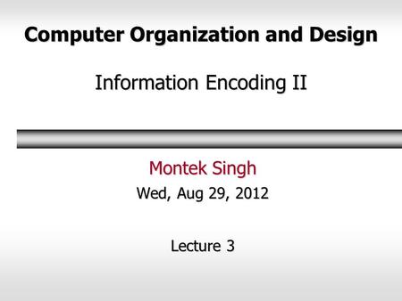 Computer Organization and Design Information Encoding II Montek Singh Wed, Aug 29, 2012 Lecture 3.