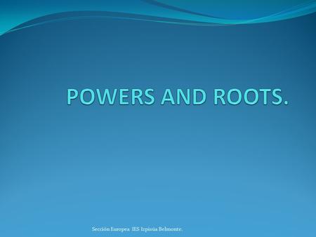 Sección Europea IES Izpisúa Belmonte.. DEFINITION. Powers are used to describe the result of repeatedly multiplying a number by itself. a·a·a = a 3 The.