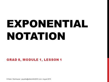 EXPONENTIAL NOTATION GRAD 8, MODULE 1, LESSON 1 © Helen Steinhauser, August 2015.