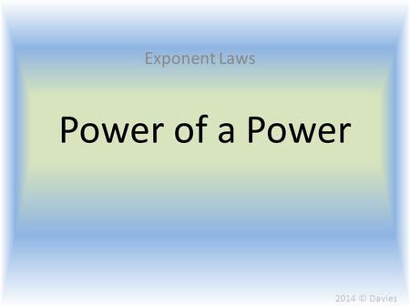 Power of a Power Exponent Laws 2014 © Davies. When multiplying two terms with the same base we previously learned that the base would remain the same.