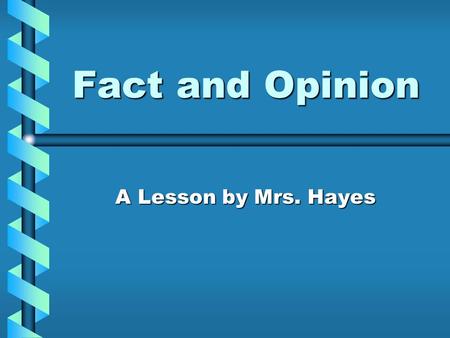 Fact and Opinion A Lesson by Mrs. Hayes.