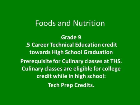 Foods and Nutrition Grade 9.5 Career Technical Education credit towards High School Graduation Prerequisite for Culinary classes at THS. Culinary classes.