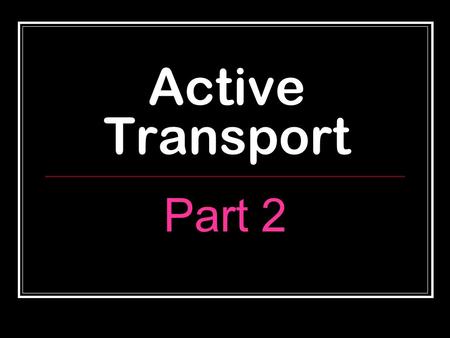 Active Transport Part 2. Active Transport Active Transport: ATP (energy) needed, Goes AGAINST the concentration gradient (low  high) 3 Types of Active.