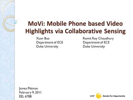 James Pittman February 9, 2011 EEL 6788 MoVi: Mobile Phone based Video Highlights via Collaborative Sensing Xuan Bao Department of ECE Duke University.