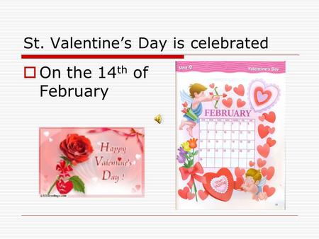 St. Valentine’s Day is celebrated  On the 14 th of February.