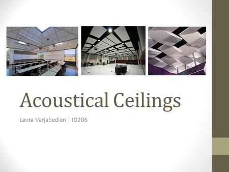 Acoustical Ceilings Laura Varjabedian | ID206. Acoustics Understanding a·cous·tic Noun the properties or qualities of a room or building that determine.