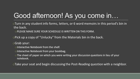 Good afternoon! As you come in… o Turn in any student info forms, letters, or 6 word memoirs in this period’s bin in the back. o PLEASE MAKE SURE YOUR.