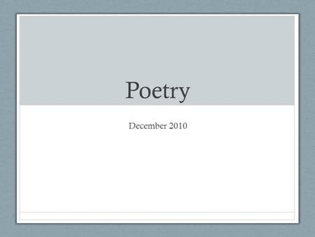 Poetry December 2010. Poetry Definition: the art made up of poems, texts with charged, compressed language Acute perceptions Vivid impressions Compressed.